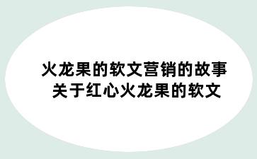 火龙果的软文营销的故事 关于红心火龙果的软文